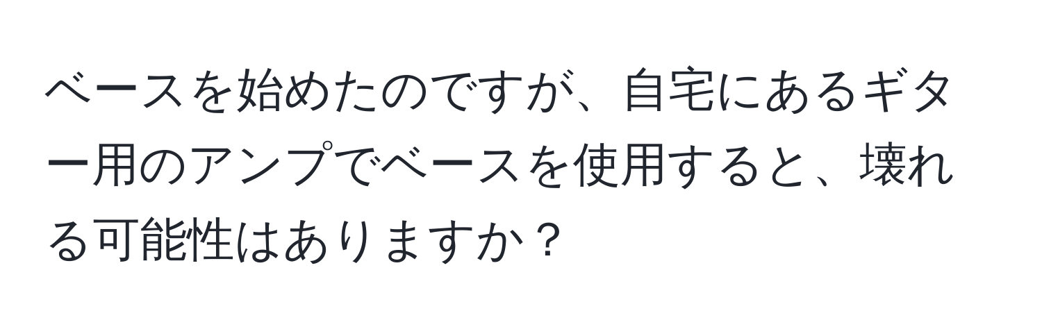 ベースを始めたのですが、自宅にあるギター用のアンプでベースを使用すると、壊れる可能性はありますか？