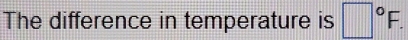 The difference in temperature is □°F.
