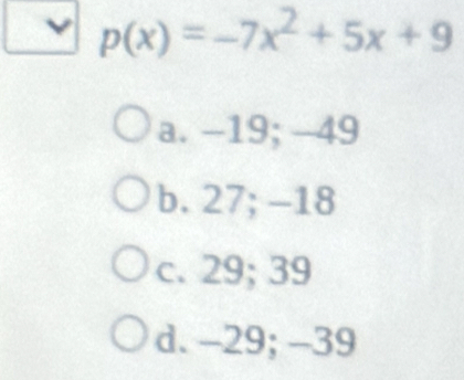 p(x)=-7x^2+5x+9
a. -19; -49
b. 27; -18
c. 29; 39
d. -29; -39