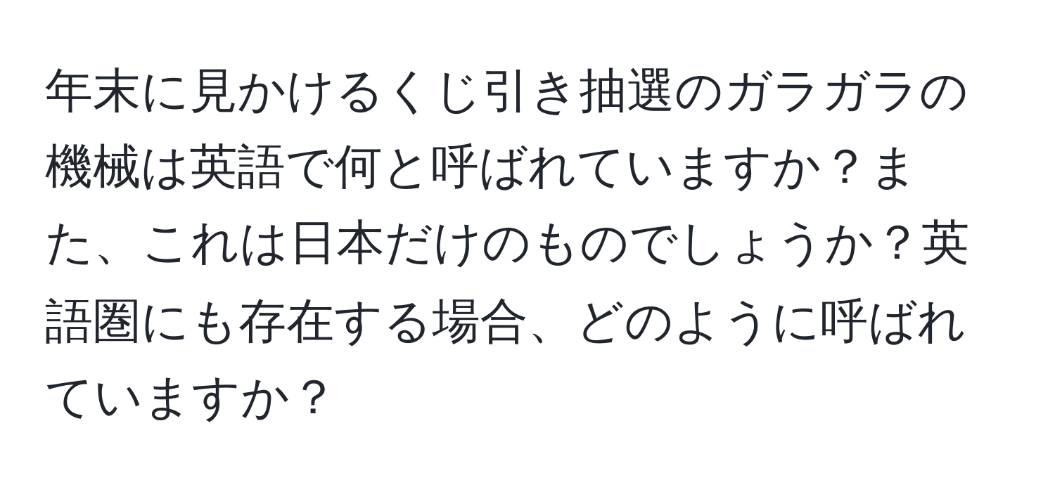 年末に見かけるくじ引き抽選のガラガラの機械は英語で何と呼ばれていますか？また、これは日本だけのものでしょうか？英語圏にも存在する場合、どのように呼ばれていますか？