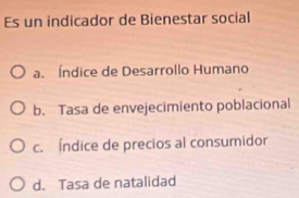 Es un indicador de Bienestar social
a. Índice de Desarrollo Humano
b. Tasa de envejecimiento poblacional
c. Índice de precios al consumidor
d. Tasa de natalidad