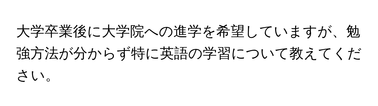 大学卒業後に大学院への進学を希望していますが、勉強方法が分からず特に英語の学習について教えてください。