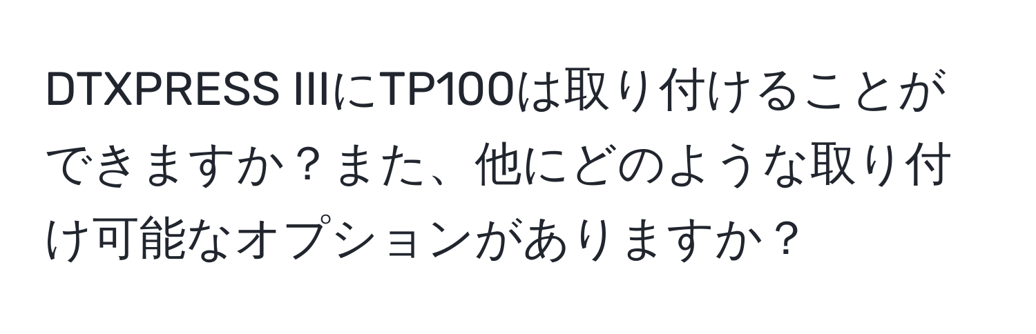 DTXPRESS IIIにTP100は取り付けることができますか？また、他にどのような取り付け可能なオプションがありますか？