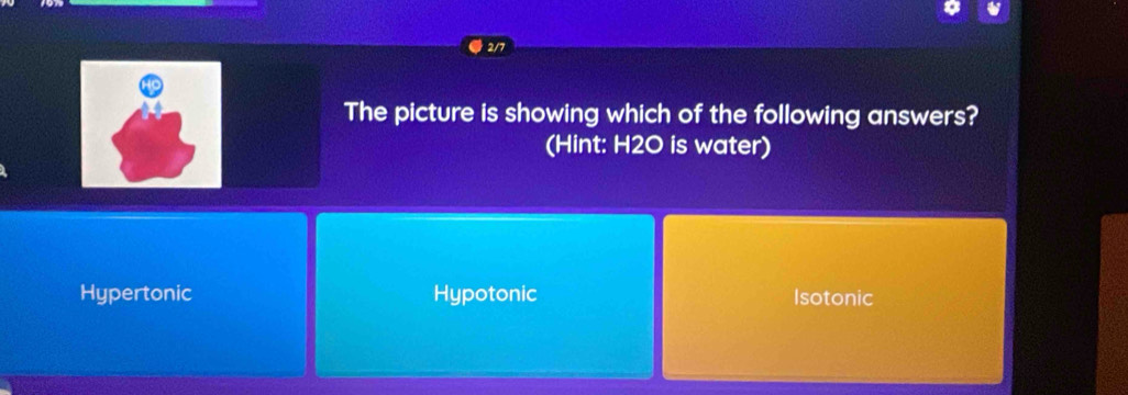 2/7
The picture is showing which of the following answers?
(Hint: H2O is water)
Hypertonic Hypotonic Isotonic