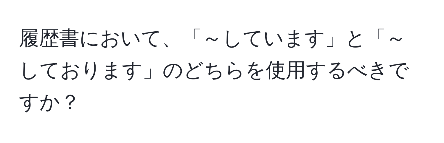 履歴書において、「～しています」と「～しております」のどちらを使用するべきですか？