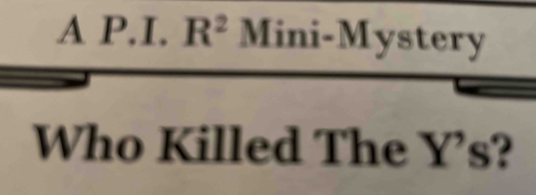 A P.I. R^2 Mini-Mystery 
Who Killed The Y's?