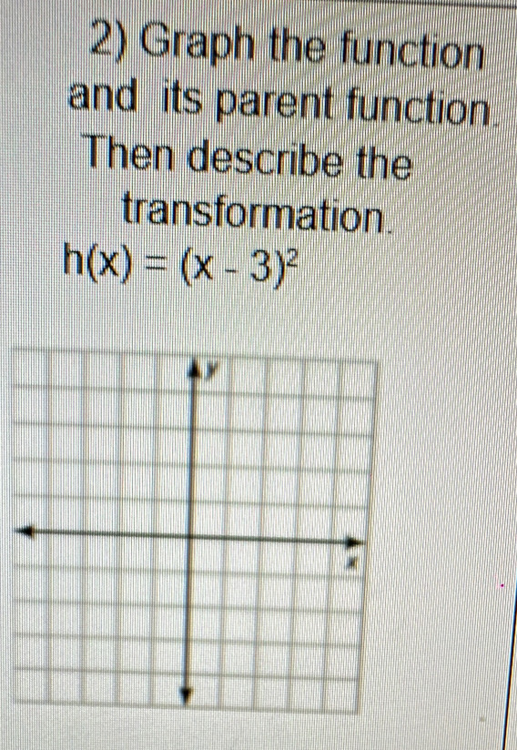 Graph the function 
and its parent function. 
Then describe the 
transformation
h(x)=(x-3)^2