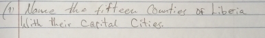 T0 Name the fifteen Counties of Liberia 
With their carital Cities.