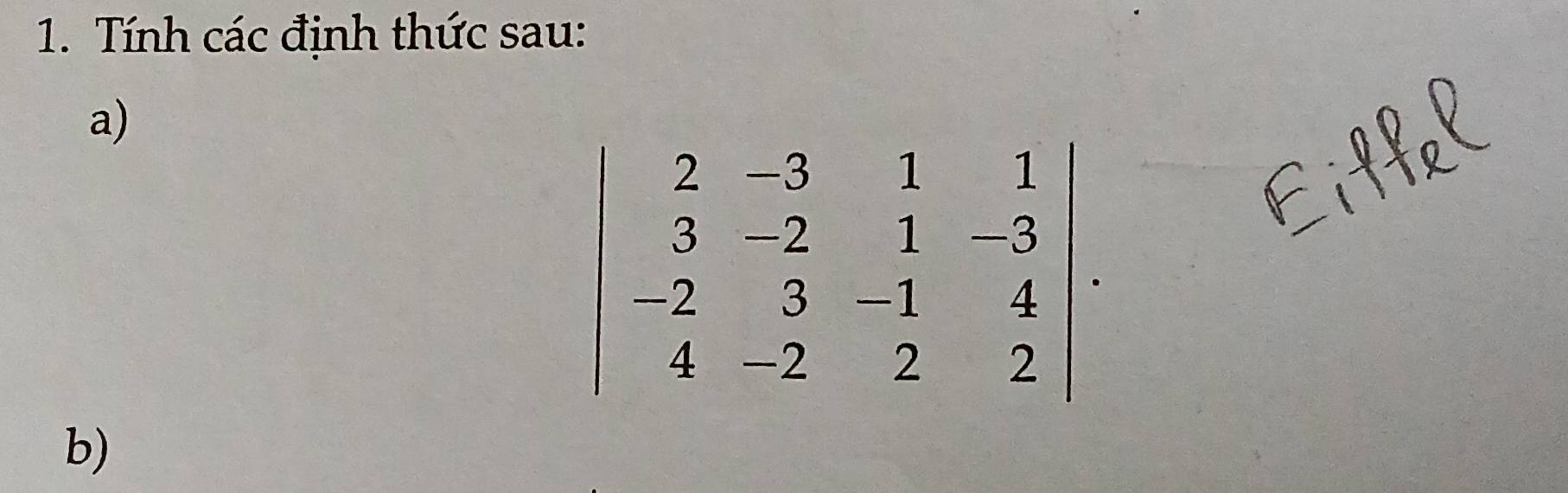 Tính các định thức sau: 
a)
beginvmatrix 2&-3&1&1 3&-2&1&-3 -2&3&-1&4 4&-2&2&2endvmatrix. 
b)