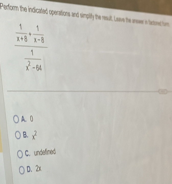 Perform the indicated operations and simplify the result. Leave the answer in factored form
frac  1/x+5 + 1/x-3  1/x^2-4 
A. 0
B. x^2
C. undefined
D. 2x