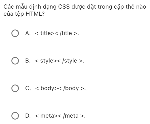 Các mẫu định dạng CSS được đặt trong cặp thẻ nào
của tệp HTML?
A. : /title >.
B. .
C. .
D. .