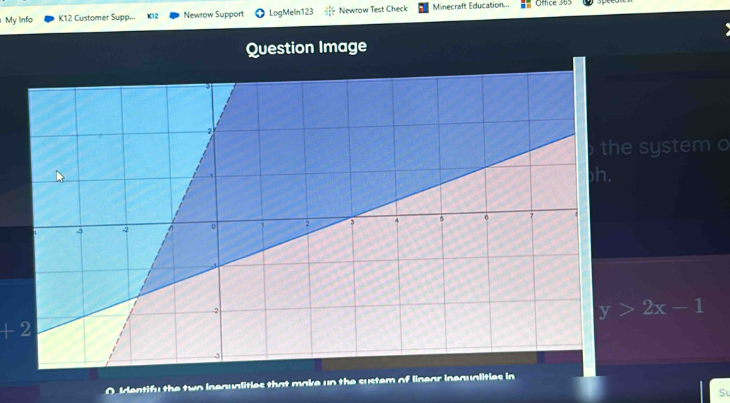 My Info K12 Customer Supp... K12 Newrow Support LogMeIn123 Newrow Test Check Minecraft Education... Office 365 
Question Image 
system o
y>2x-1
+2 
O Identifu the two inegualities that make un the sustem of linear inequalities in 
S