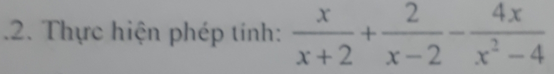 .2. Thực hiện phép tính:  x/x+2 + 2/x-2 - 4x/x^2-4 