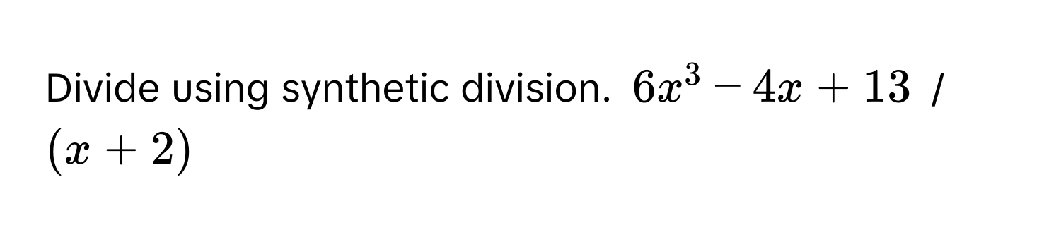 Divide using synthetic division. $6x^3 - 4x + 13$ / $(x + 2)$