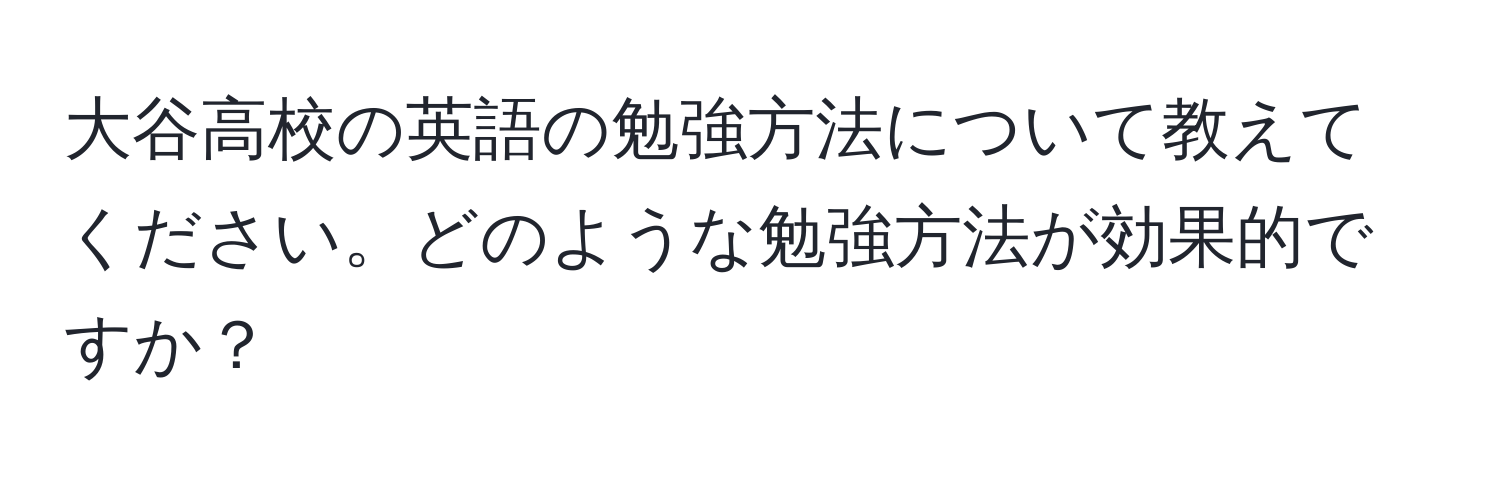 大谷高校の英語の勉強方法について教えてください。どのような勉強方法が効果的ですか？