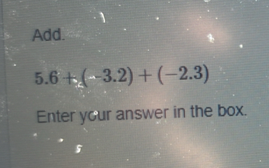 Add.
5.6+(-3.2)+(-2.3)
Enter your answer in the box.