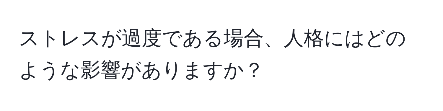 ストレスが過度である場合、人格にはどのような影響がありますか？