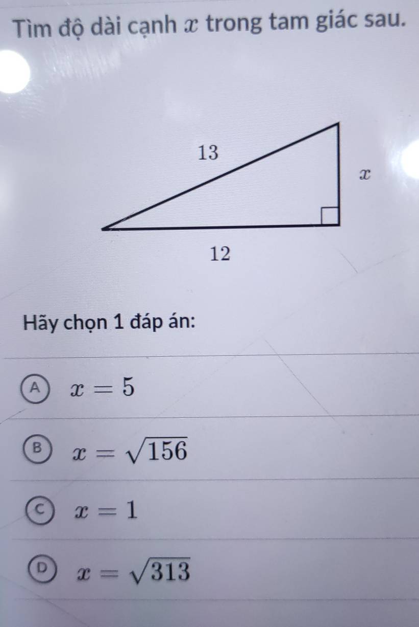 Tìm độ dài cạnh x trong tam giác sau.
Hãy chọn 1 đáp án:
A x=5
B x=sqrt(156)
C x=1
x=sqrt(313)