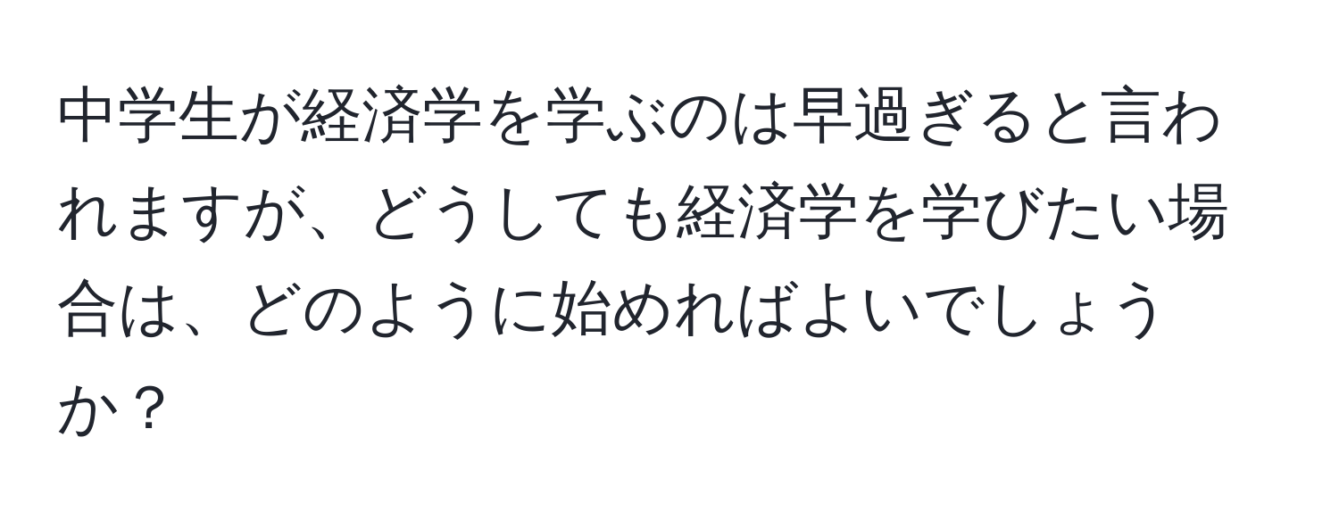 中学生が経済学を学ぶのは早過ぎると言われますが、どうしても経済学を学びたい場合は、どのように始めればよいでしょうか？