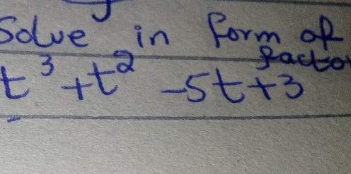 Solve in form of
t^3+t^2-5t+3