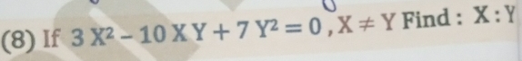 (8) If 3X^2-10XY+7Y^2=0, X!= Y Find : X:Y