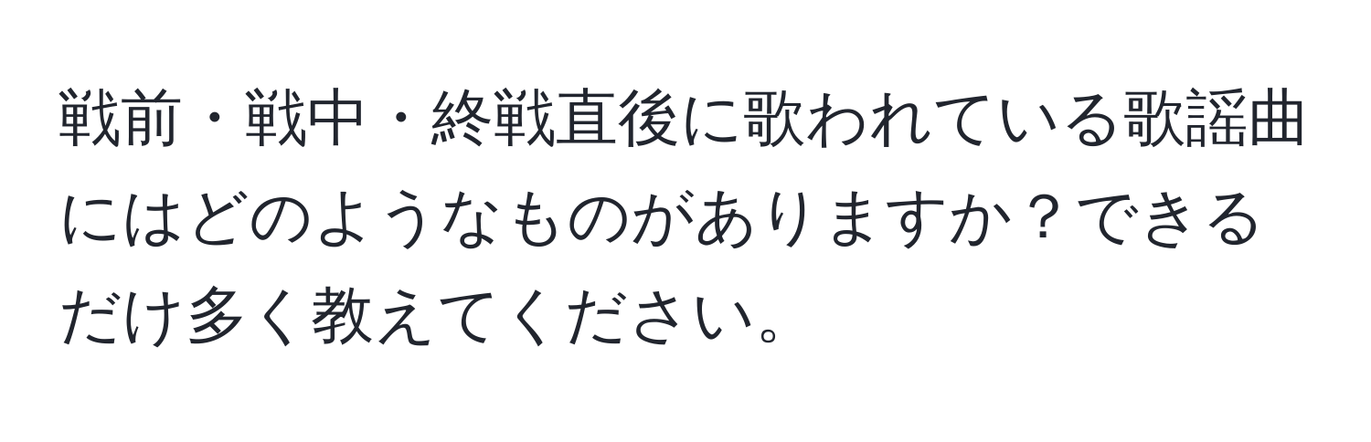 戦前・戦中・終戦直後に歌われている歌謡曲にはどのようなものがありますか？できるだけ多く教えてください。