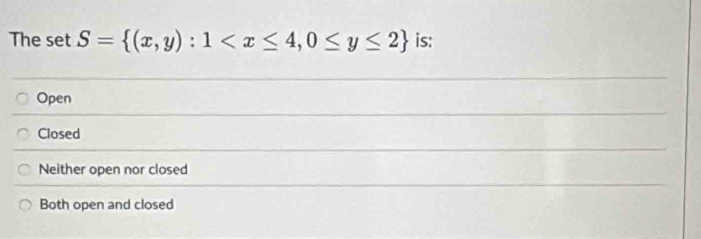 The set S= (x,y):1 is:
Open
Closed
Neither open nor closed
Both open and closed