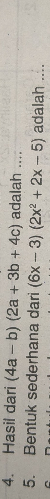 Hasil dari (4a-b)(2a+3b+4c) adalah .... 
5. Bentuk sederhana dari (6x-3)(2x^2+2x-5) adalah ....