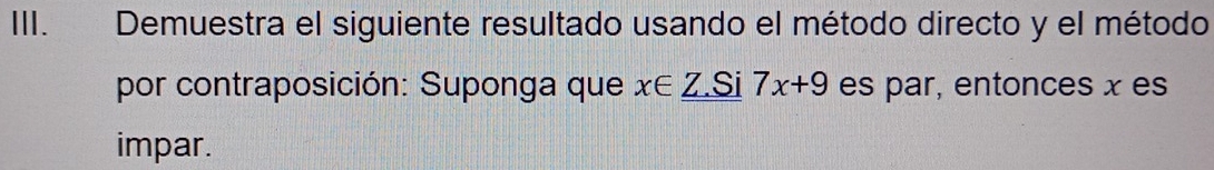 Demuestra el siguiente resultado usando el método directo y el método 
por contraposición: Suponga que x∈ Z SI 7x+9 es par, entonces x es 
impar.