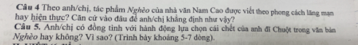 Theo anh/chị, tác phẩm Nghẻo của nhà văn Nam Cao được viết theo phong cách lãng mạn 
hay hiện thực? Căn cứ vào đâu đề anh/chị khẳng định như vậy? 
Câu 5. Anh/chị có đồng tinh với hành động lựa chọn cái chết của anh đĩ Chuột trong văn bản 
Nghèo hay không? Vì sao? (Trinh bảy khoảng 5-7 dòng).