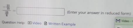 frac - 11/15  13/6 =□ (Enter your answer in reduced form) 
M Video - 
Question Help: Video Written Example