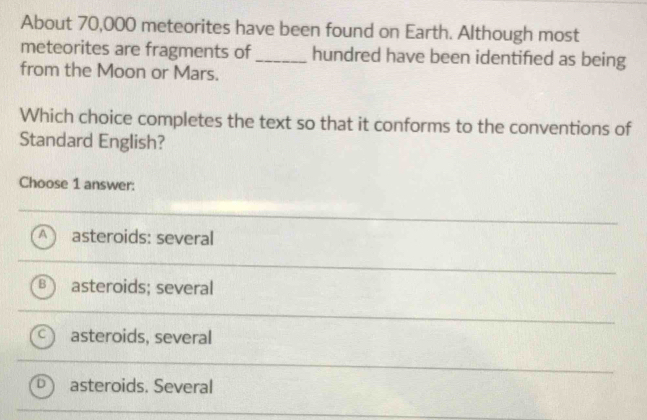 About 70,000 meteorites have been found on Earth. Although most 
meteorites are fragments of _hundred have been identified as being 
from the Moon or Mars. 
Which choice completes the text so that it conforms to the conventions of 
Standard English?