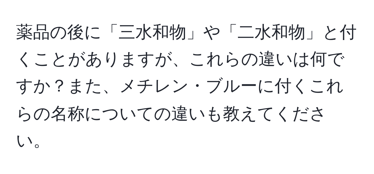 薬品の後に「三水和物」や「二水和物」と付くことがありますが、これらの違いは何ですか？また、メチレン・ブルーに付くこれらの名称についての違いも教えてください。