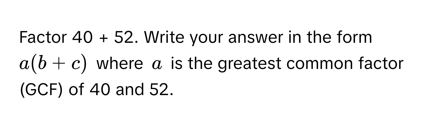 Factor 40 + 52. Write your answer in the form $a(b+c)$ where $a$ is the greatest common factor (GCF) of 40 and 52.