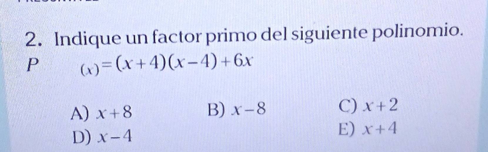 Indique un factor primo del siguiente polinomio.
P
_(x)=(x+4)(x-4)+6x
A) x+8
C)
B) x-8 x+2
D) x-4 E) x+4