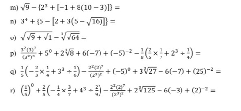 sqrt(9)- 2^3+[-1+8(10-3)] =
n) 3^4+ 5-[2+3(5-sqrt(16))] =
o) sqrt(sqrt 9)+sqrt(1)-sqrt[3](sqrt 64)=
p) frac 3^2(3)^7(3^2)^3+5^0+2sqrt[3](8)+6(-7)+(-5)^-2- 1/8 ( 2/5 *  1/7 +2^3/  1/4 )=
q)  1/5 (- 2/3 *  1/4 +3^3/  1/6 )-frac 2^2(2)^7(2^3)^2+(-5)^0+3sqrt[3](27)-6(-7)+(25)^-2=
r) ( 1/5 )^0+ 2/5 (- 1/4 *  3/7 +4^3/  2/9 )-frac 2^2(2)^7(2^3)^2+2sqrt[3](125)-6(-3)+(2)^-2=