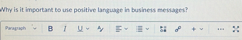 Why is it important to use positive language in business messages? 
Paragraph I U a 
sigma° 
..