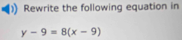 Rewrite the following equation in
y-9=8(x-9)