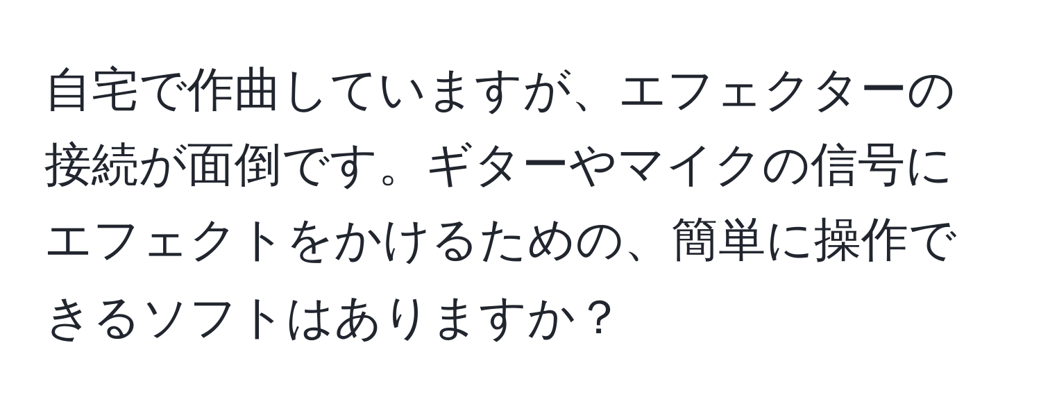 自宅で作曲していますが、エフェクターの接続が面倒です。ギターやマイクの信号にエフェクトをかけるための、簡単に操作できるソフトはありますか？