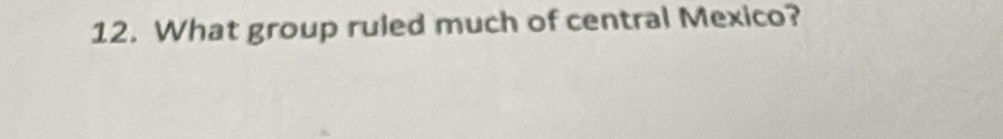What group ruled much of central Mexico?