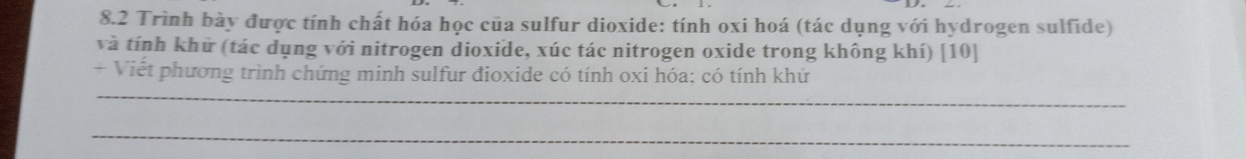 8.2 Trình bày được tính chất hóa học của sulfur dioxide: tính oxi hoá (tác dụng với hydrogen sulfide) 
và tính khữ (tác dụng với nitrogen dioxide, xúc tác nitrogen oxide trong không khí) [10] 
_ 
+ Viết phương trình chứng minh sulfur đioxide có tính oxi hóa: có tính khử 
_