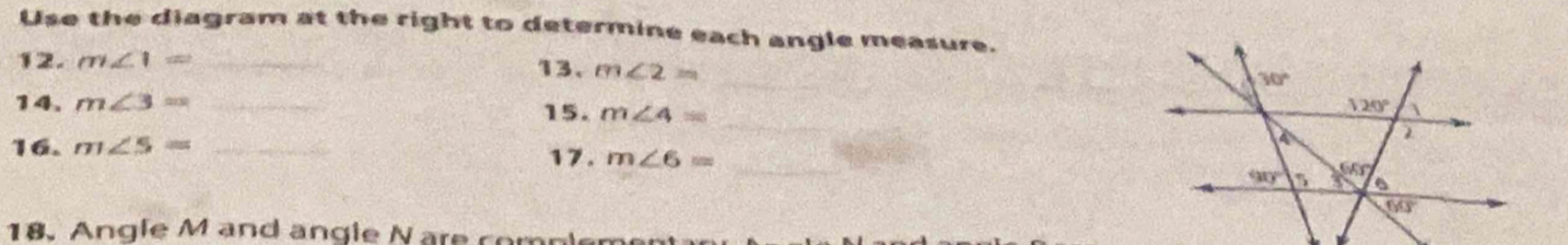 Use the diagram at the right to determine each angle measure.
12. m∠ 1= _ 13. m∠ 2= _
_
14. m∠ 3= _
15. m∠ 4=
16. m∠ 5= _
17. m∠ 6= _
8. Angle Mand angle N are compl