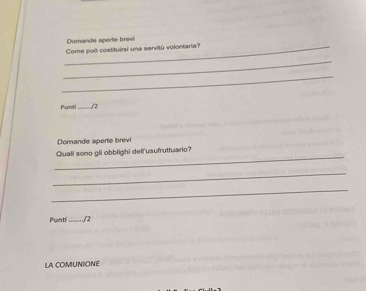 Domande aperte brevi 
_Come può costituirsi una servitù volontaria? 
_ 
_ 
Punti_ /2 
Domande aperte brevi 
_ 
Quali sono gli obblighi dell'usufruttuario? 
_ 
_ 
Punti _./2 
LA COMUNIONE