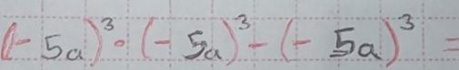 (-5a)^3· (-5a)^3-(-5a)^3=