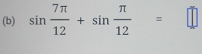 sin  7π /12 +sin  π /12 =□