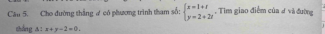 Cho đường thẳng đ có phương trình tham số: beginarrayl x=1+t y=2+2tendarray.. Tìm giao điểm của ơ và đường
thẳng △: x+y-2=0.