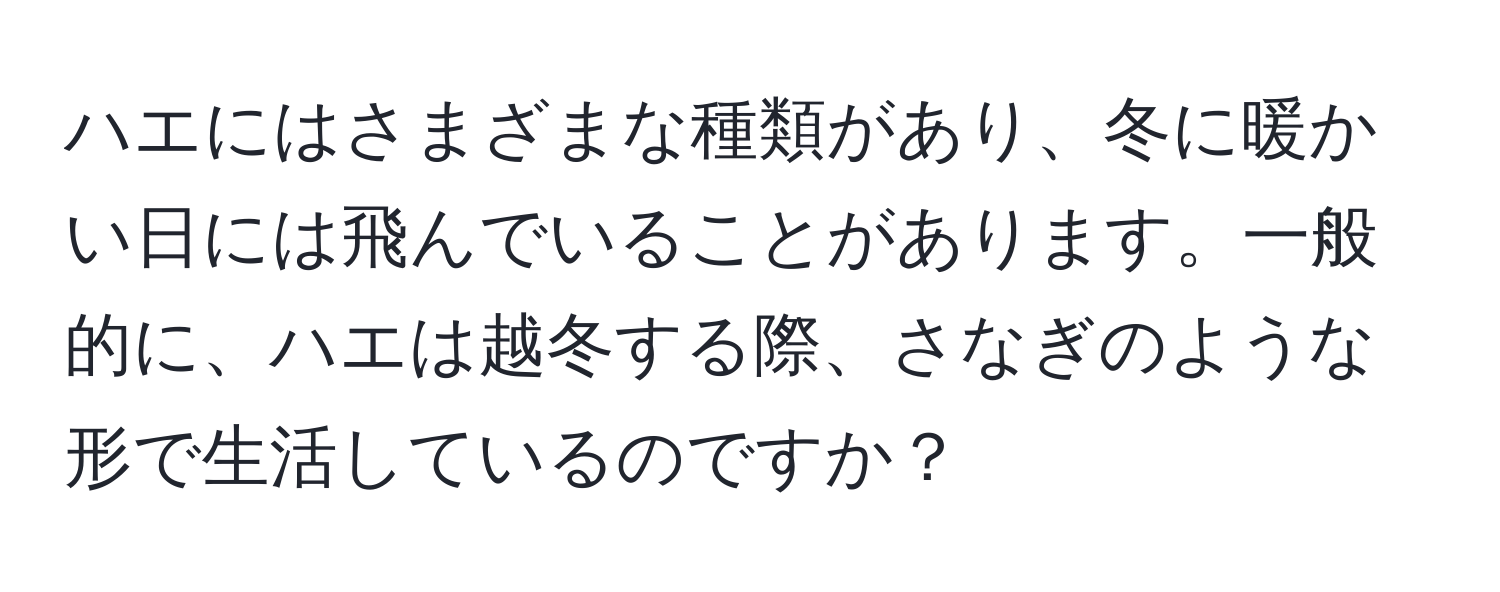 ハエにはさまざまな種類があり、冬に暖かい日には飛んでいることがあります。一般的に、ハエは越冬する際、さなぎのような形で生活しているのですか？