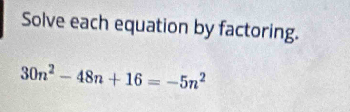 Solve each equation by factoring.
30n^2-48n+16=-5n^2