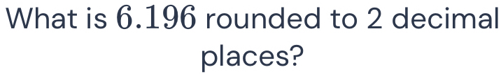 What is 6.196 rounded to 2 decimal 
places?