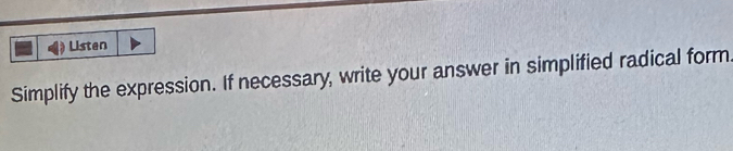 Listen 
Simplify the expression. If necessary, write your answer in simplified radical form